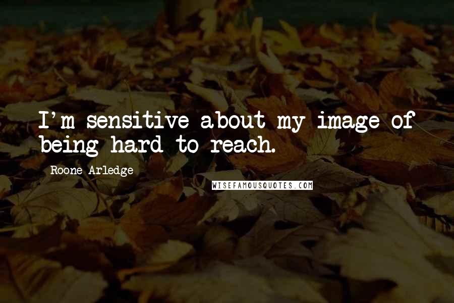 Roone Arledge Quotes: I'm sensitive about my image of being hard to reach.