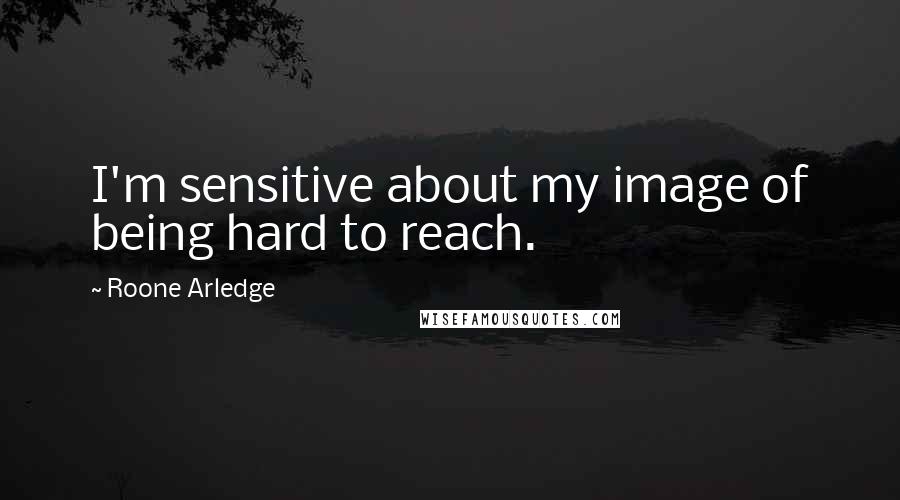 Roone Arledge Quotes: I'm sensitive about my image of being hard to reach.
