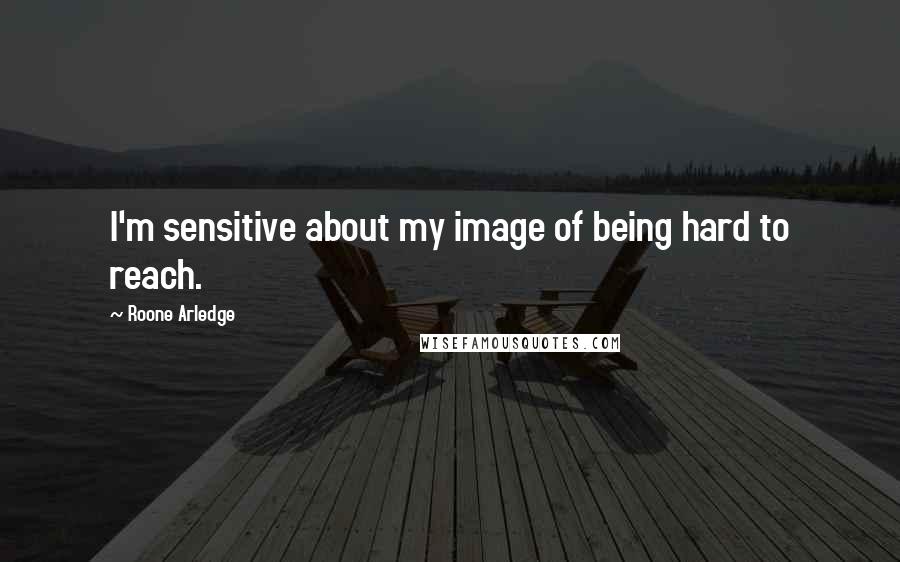 Roone Arledge Quotes: I'm sensitive about my image of being hard to reach.