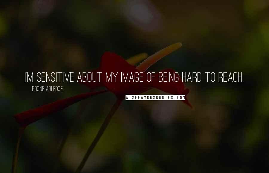 Roone Arledge Quotes: I'm sensitive about my image of being hard to reach.