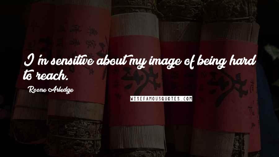 Roone Arledge Quotes: I'm sensitive about my image of being hard to reach.