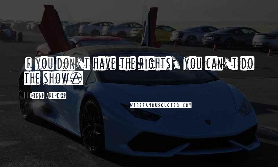 Roone Arledge Quotes: If you don't have the rights, you can't do the show.