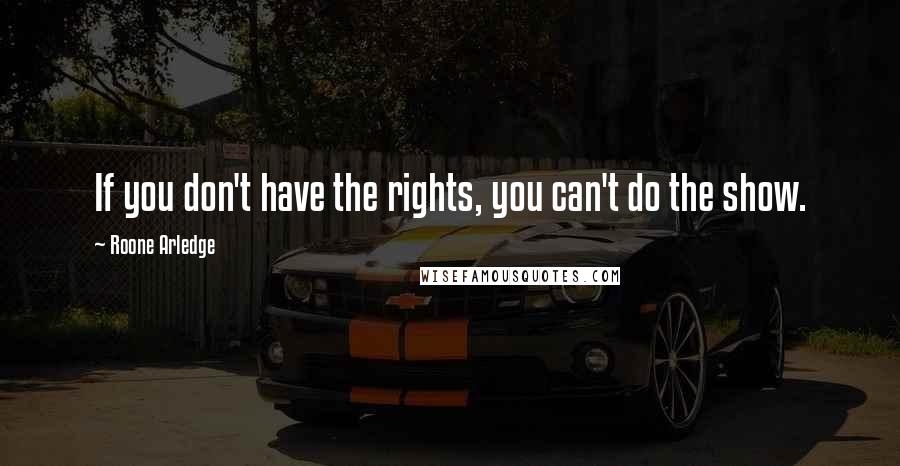 Roone Arledge Quotes: If you don't have the rights, you can't do the show.