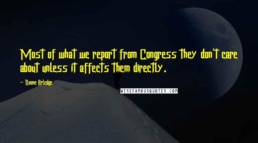 Roone Arledge Quotes: Most of what we report from Congress they don't care about unless it affects them directly.