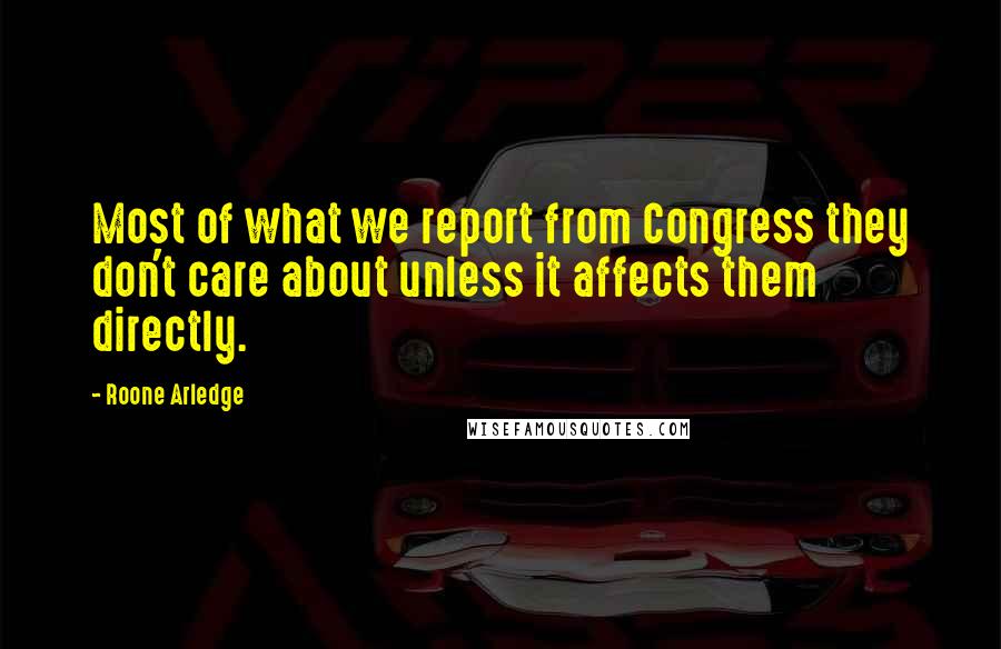 Roone Arledge Quotes: Most of what we report from Congress they don't care about unless it affects them directly.