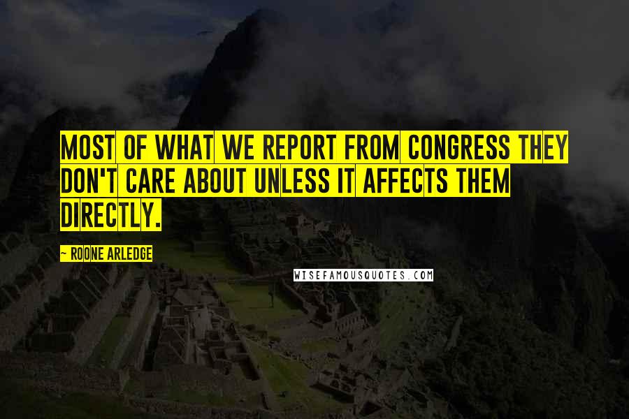 Roone Arledge Quotes: Most of what we report from Congress they don't care about unless it affects them directly.