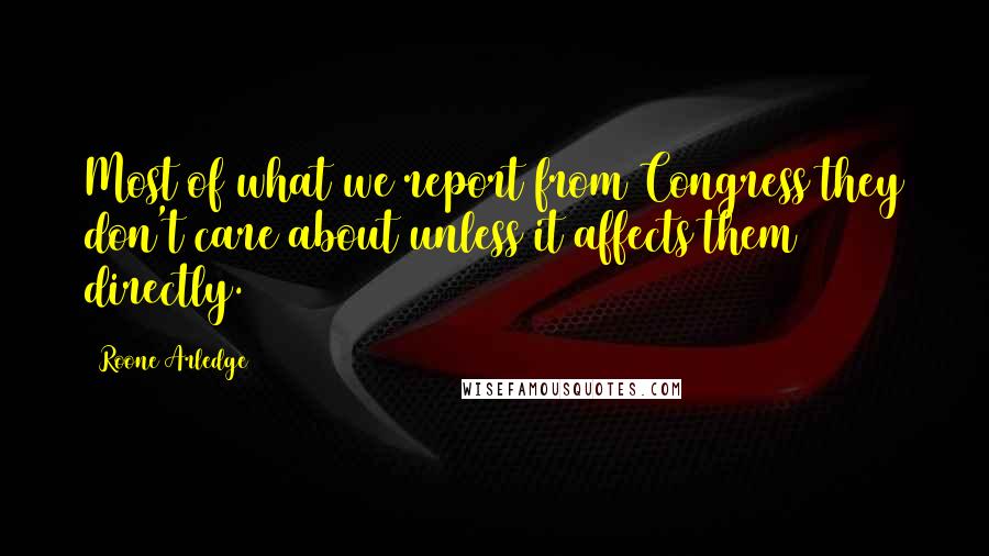 Roone Arledge Quotes: Most of what we report from Congress they don't care about unless it affects them directly.