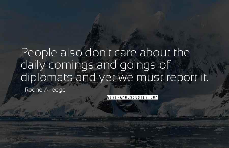 Roone Arledge Quotes: People also don't care about the daily comings and goings of diplomats and yet we must report it.