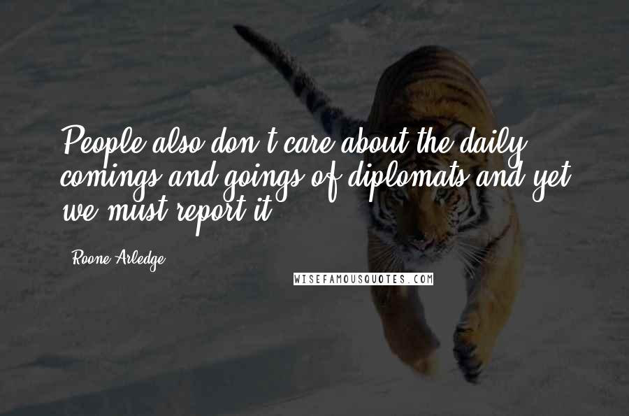 Roone Arledge Quotes: People also don't care about the daily comings and goings of diplomats and yet we must report it.