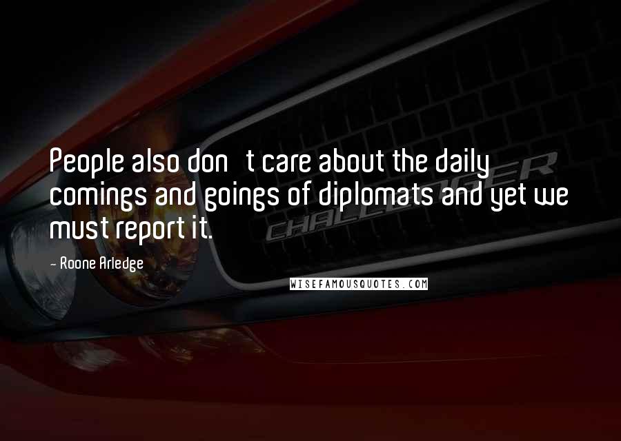 Roone Arledge Quotes: People also don't care about the daily comings and goings of diplomats and yet we must report it.