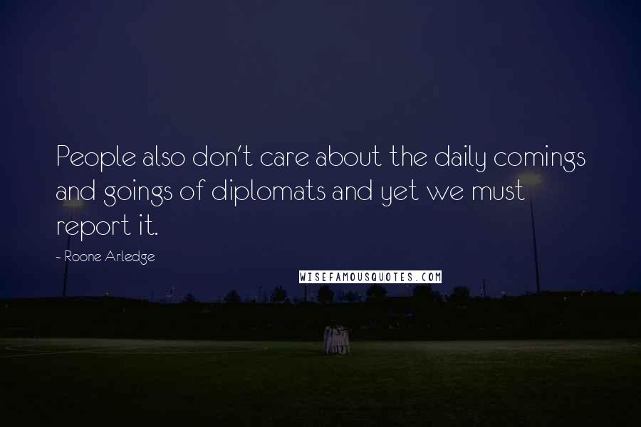 Roone Arledge Quotes: People also don't care about the daily comings and goings of diplomats and yet we must report it.