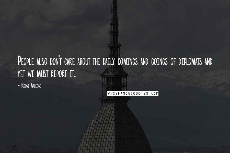 Roone Arledge Quotes: People also don't care about the daily comings and goings of diplomats and yet we must report it.