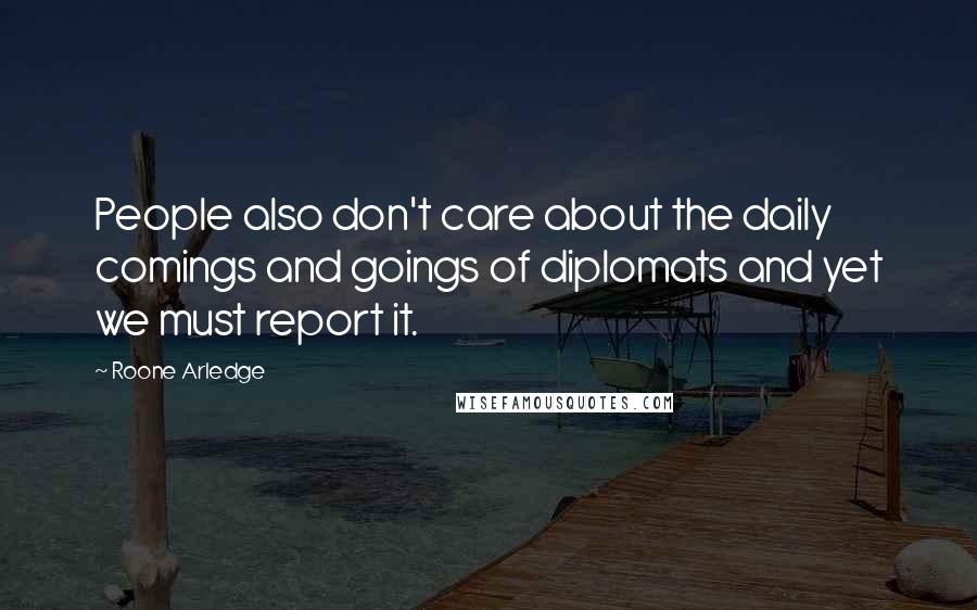 Roone Arledge Quotes: People also don't care about the daily comings and goings of diplomats and yet we must report it.