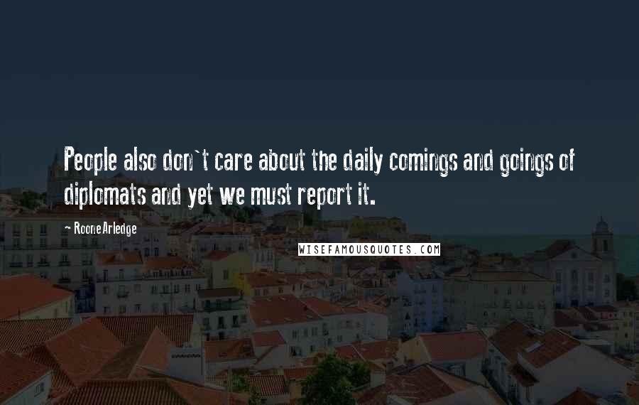 Roone Arledge Quotes: People also don't care about the daily comings and goings of diplomats and yet we must report it.