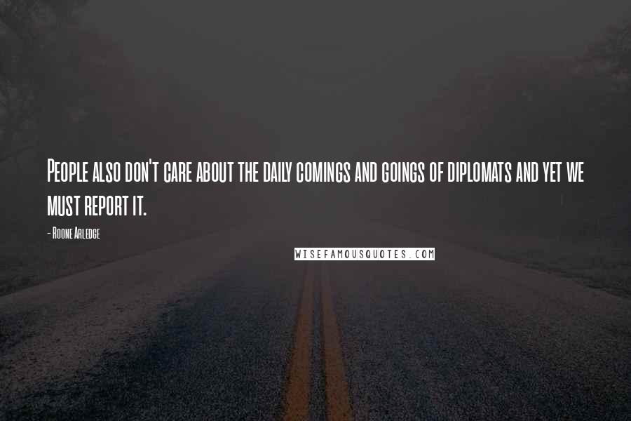 Roone Arledge Quotes: People also don't care about the daily comings and goings of diplomats and yet we must report it.