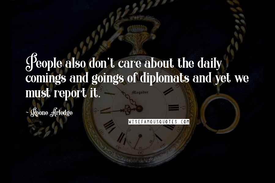 Roone Arledge Quotes: People also don't care about the daily comings and goings of diplomats and yet we must report it.