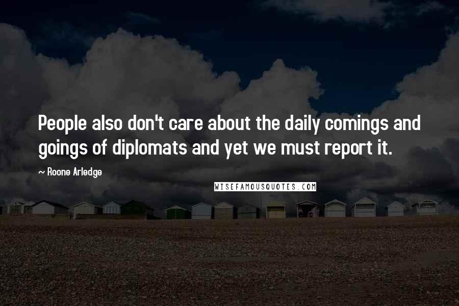 Roone Arledge Quotes: People also don't care about the daily comings and goings of diplomats and yet we must report it.