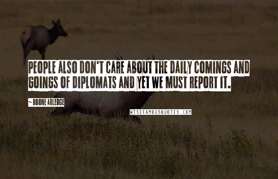 Roone Arledge Quotes: People also don't care about the daily comings and goings of diplomats and yet we must report it.