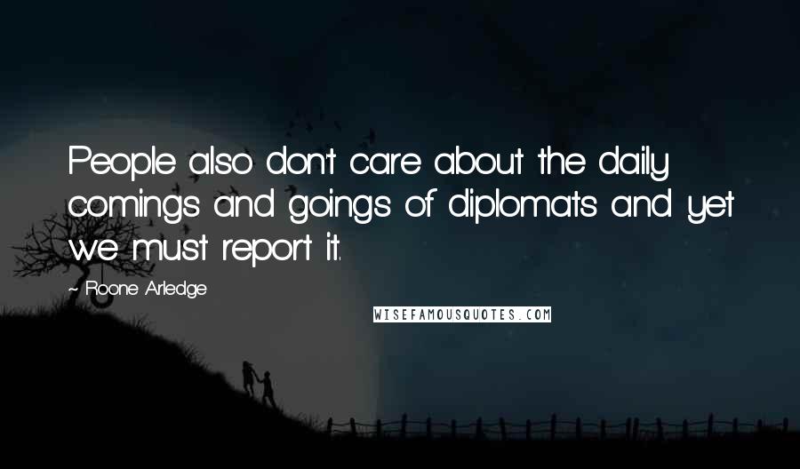 Roone Arledge Quotes: People also don't care about the daily comings and goings of diplomats and yet we must report it.