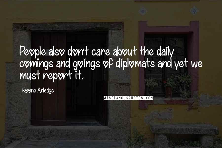 Roone Arledge Quotes: People also don't care about the daily comings and goings of diplomats and yet we must report it.