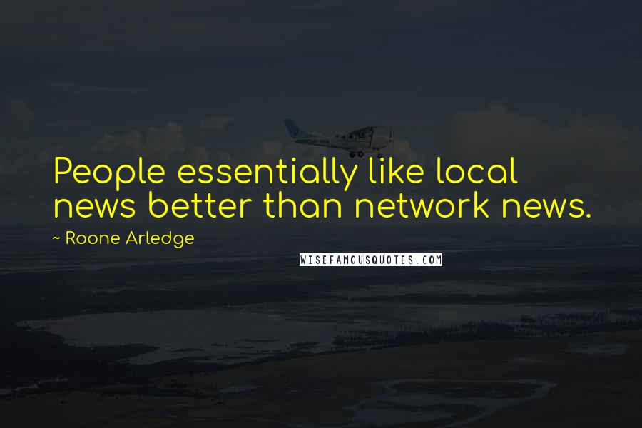 Roone Arledge Quotes: People essentially like local news better than network news.