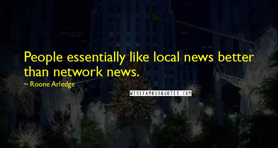 Roone Arledge Quotes: People essentially like local news better than network news.