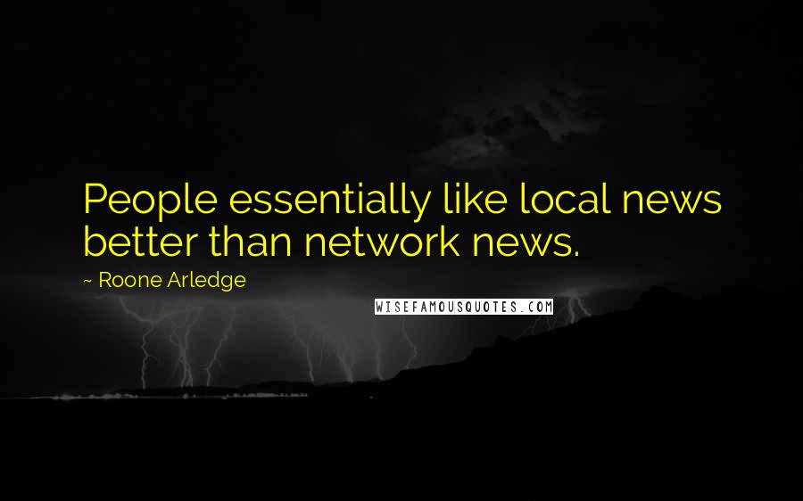 Roone Arledge Quotes: People essentially like local news better than network news.