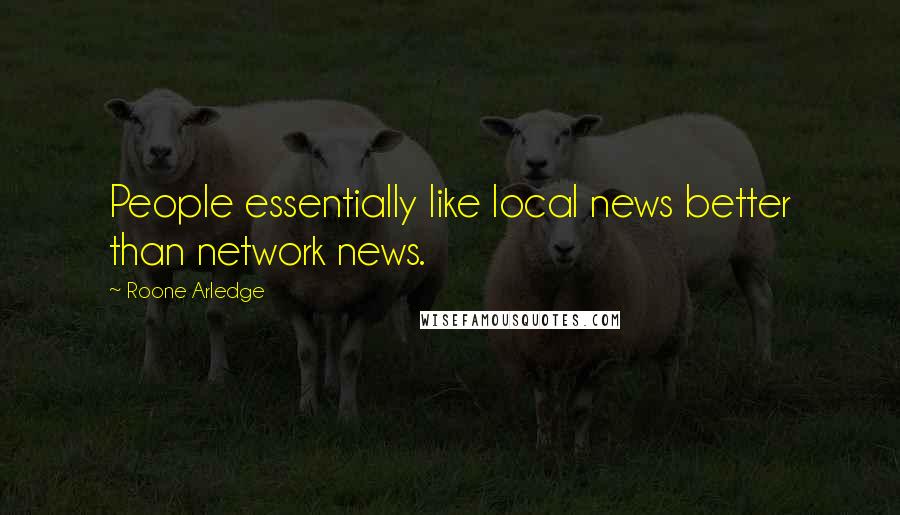 Roone Arledge Quotes: People essentially like local news better than network news.