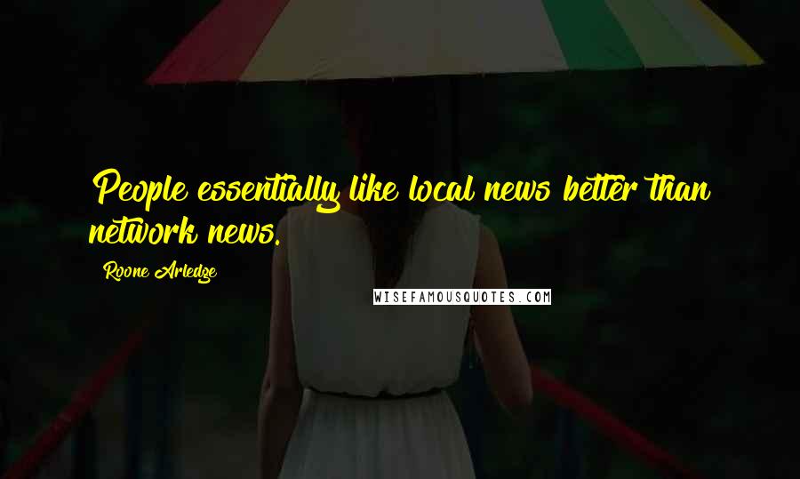 Roone Arledge Quotes: People essentially like local news better than network news.