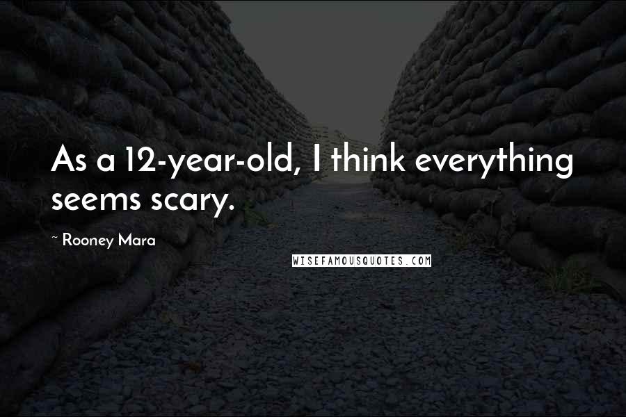 Rooney Mara Quotes: As a 12-year-old, I think everything seems scary.