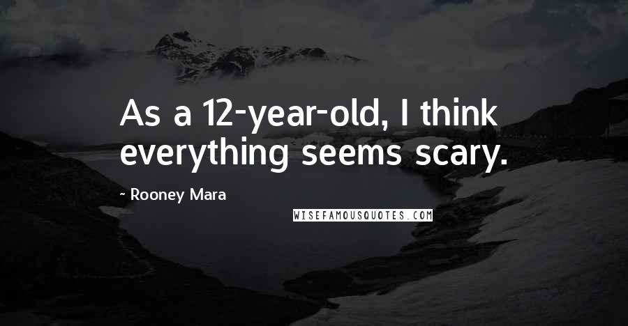 Rooney Mara Quotes: As a 12-year-old, I think everything seems scary.