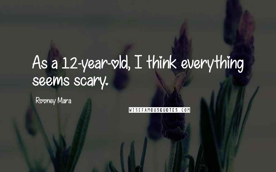 Rooney Mara Quotes: As a 12-year-old, I think everything seems scary.