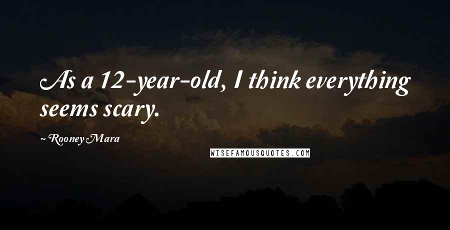Rooney Mara Quotes: As a 12-year-old, I think everything seems scary.