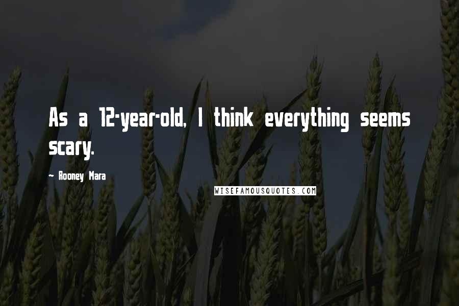 Rooney Mara Quotes: As a 12-year-old, I think everything seems scary.