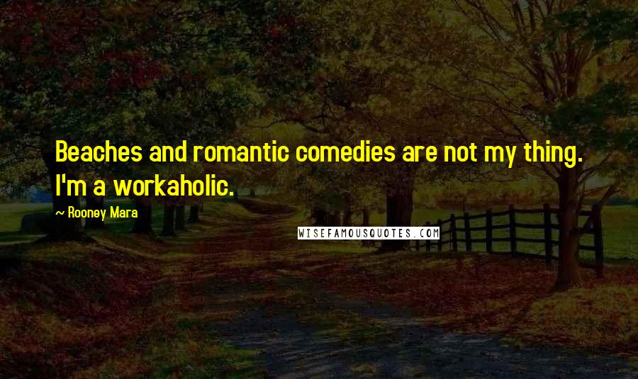 Rooney Mara Quotes: Beaches and romantic comedies are not my thing. I'm a workaholic.
