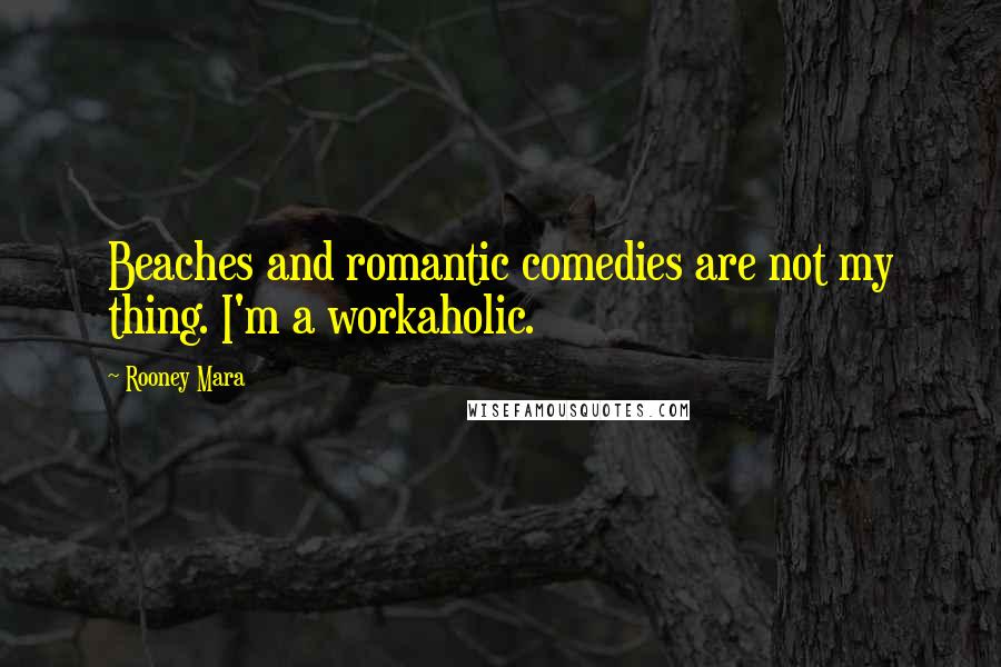Rooney Mara Quotes: Beaches and romantic comedies are not my thing. I'm a workaholic.