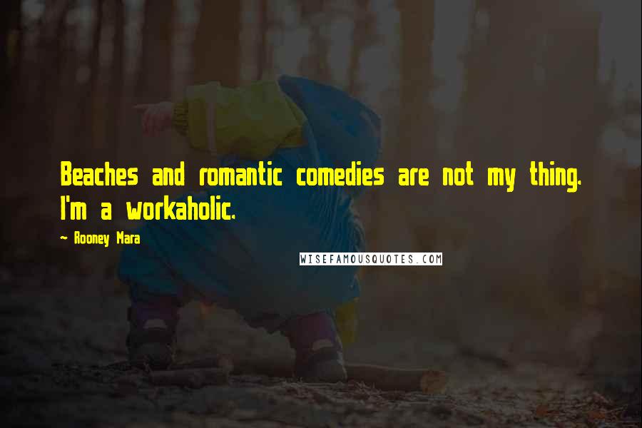 Rooney Mara Quotes: Beaches and romantic comedies are not my thing. I'm a workaholic.
