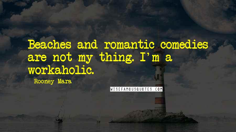 Rooney Mara Quotes: Beaches and romantic comedies are not my thing. I'm a workaholic.