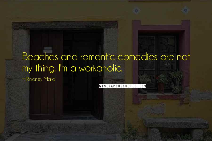 Rooney Mara Quotes: Beaches and romantic comedies are not my thing. I'm a workaholic.