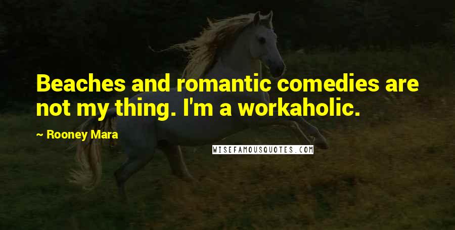 Rooney Mara Quotes: Beaches and romantic comedies are not my thing. I'm a workaholic.