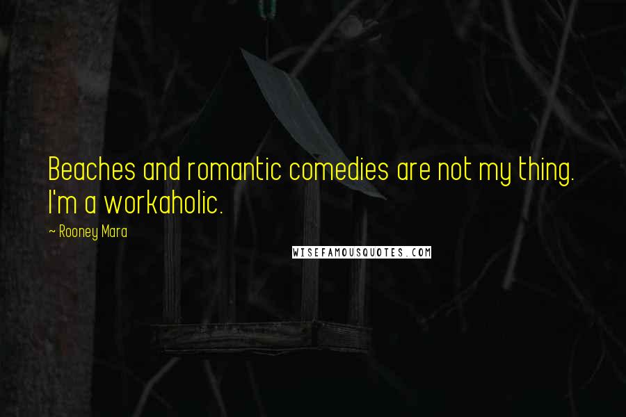 Rooney Mara Quotes: Beaches and romantic comedies are not my thing. I'm a workaholic.