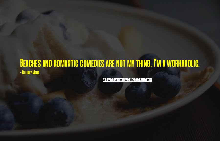 Rooney Mara Quotes: Beaches and romantic comedies are not my thing. I'm a workaholic.