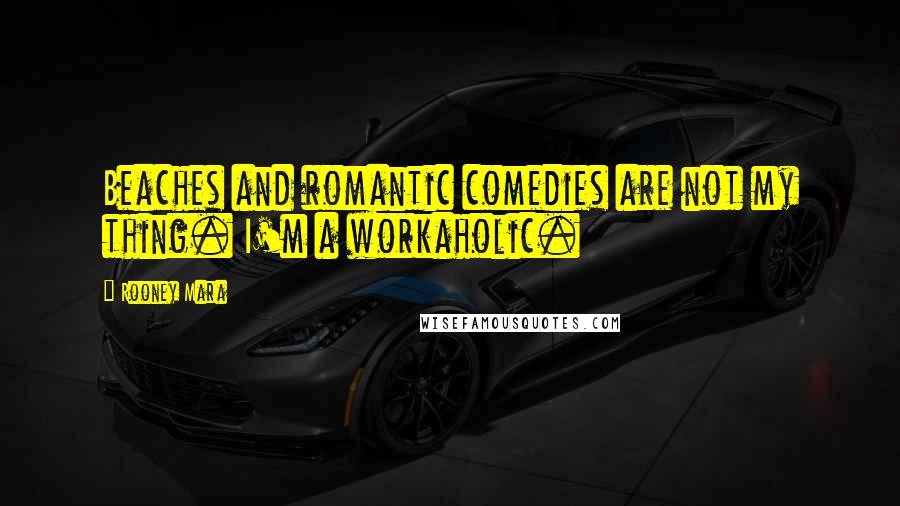 Rooney Mara Quotes: Beaches and romantic comedies are not my thing. I'm a workaholic.