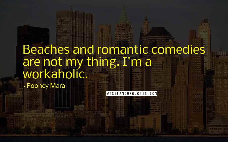 Rooney Mara Quotes: Beaches and romantic comedies are not my thing. I'm a workaholic.