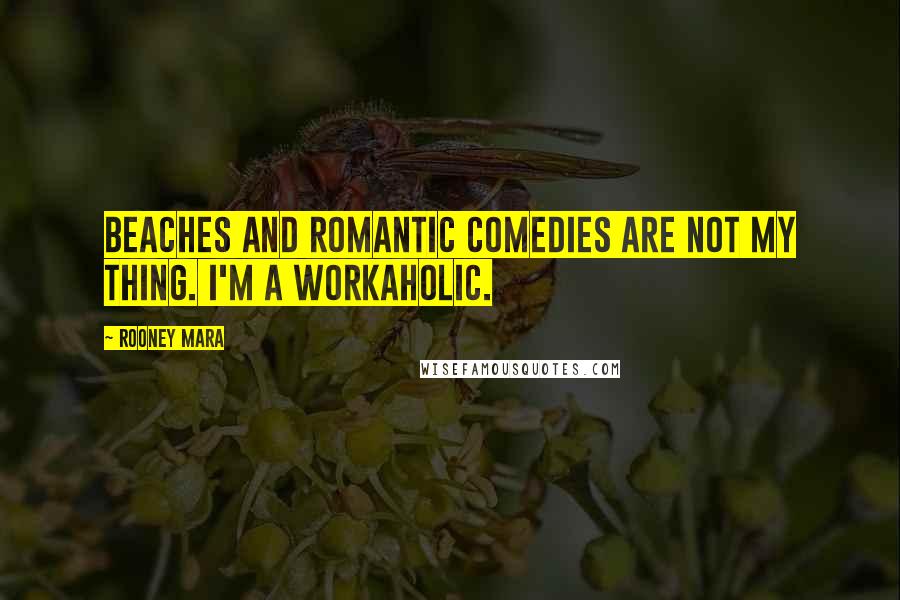 Rooney Mara Quotes: Beaches and romantic comedies are not my thing. I'm a workaholic.