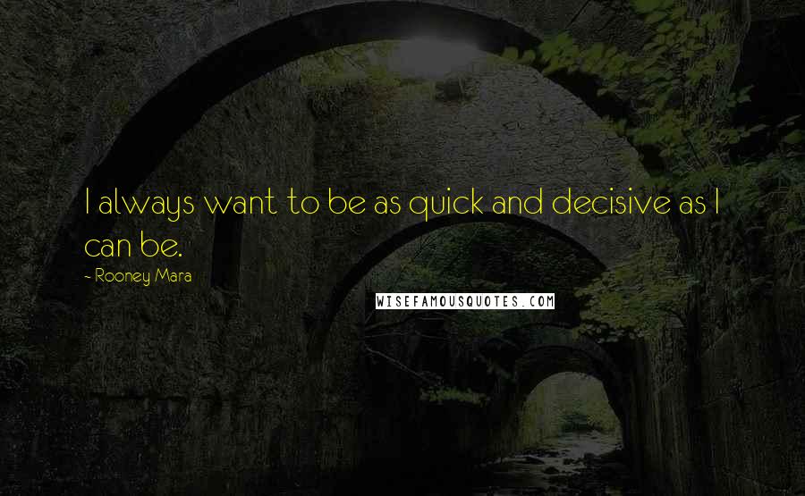 Rooney Mara Quotes: I always want to be as quick and decisive as I can be.
