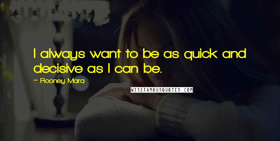 Rooney Mara Quotes: I always want to be as quick and decisive as I can be.