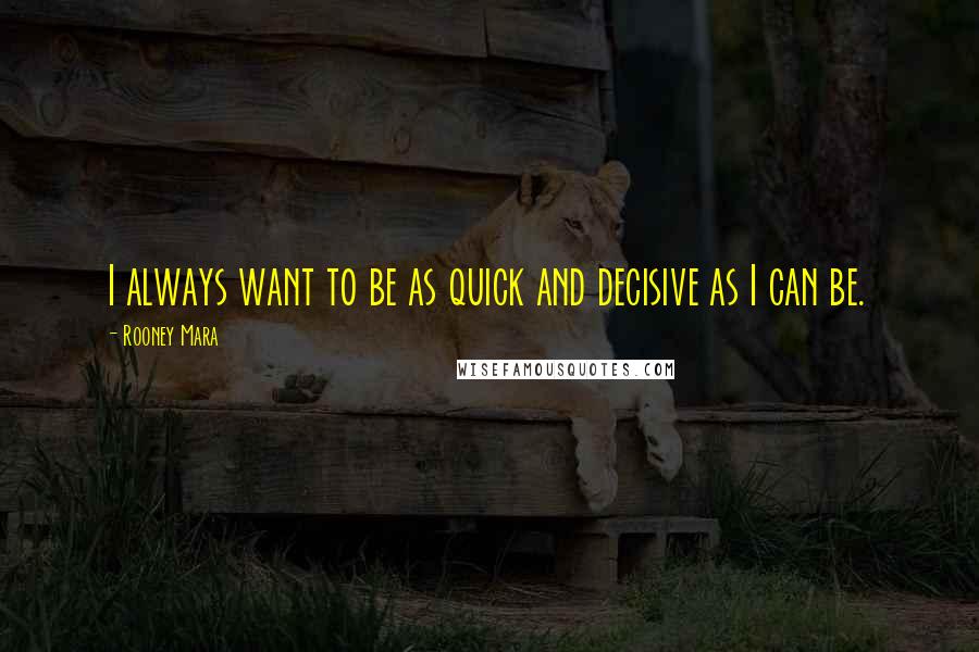 Rooney Mara Quotes: I always want to be as quick and decisive as I can be.