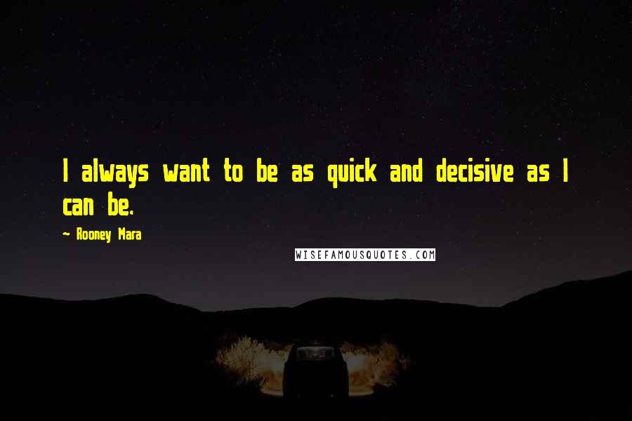 Rooney Mara Quotes: I always want to be as quick and decisive as I can be.