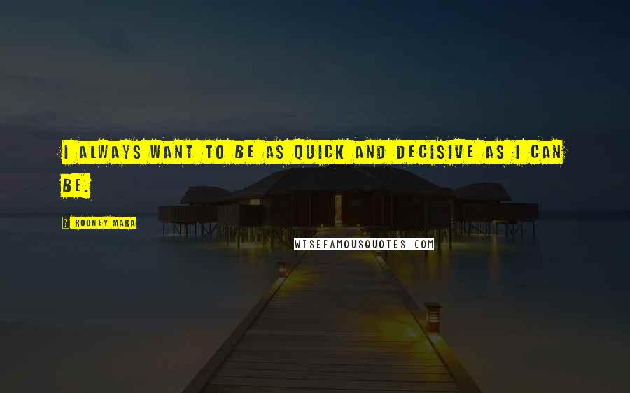 Rooney Mara Quotes: I always want to be as quick and decisive as I can be.